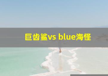 巨齿鲨vs blue海怪